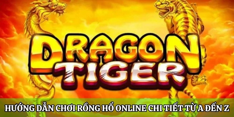 Hướng dẫn chơi Rồng Hổ online chi tiết từ A đến Z